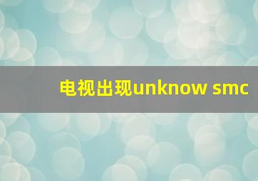 电视出现unknow smc